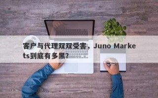 客户与代理双双受害，Juno Markets到底有多黑？