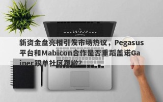 新资金盘亮相引发市场热议，Pegasus平台和Mabicon合作是否重蹈盖诺Gainer跟单社区覆辙？