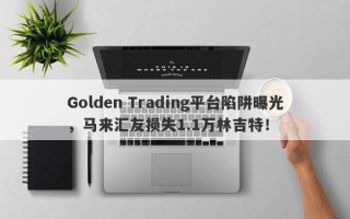 Golden Trading平台陷阱曝光，马来汇友损失1.1万林吉特！