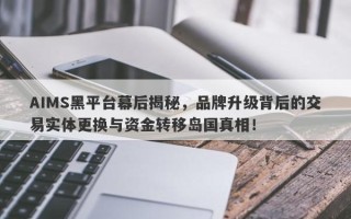 AIMS黑平台幕后揭秘，品牌升级背后的交易实体更换与资金转移岛国真相！