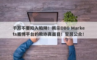 千万不要陷入陷阱！揭示DBG Markets盾博平台的欺诈真面目！警醒公众！