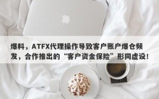 爆料，ATFX代理操作导致客户账户爆仓频发，合作推出的“客户资金保险”形同虚设！