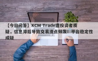 【今日问答】KCM Trade遭投资者质疑，信息滞后导致交易滑点频发！平台稳定性成疑