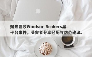 聚焦温莎Windsor Brokers黑平台事件，受害者分享经历与防范建议。