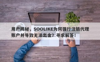 用户揭秘，SOOLIKE为何强行注销代理账户并导致无法出金？寻求解答！