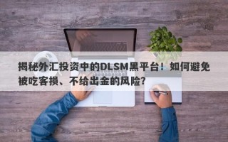 揭秘外汇投资中的DLSM黑平台！如何避免被吃客损、不给出金的风险？