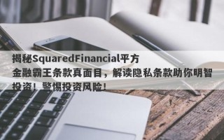 揭秘SquaredFinancial平方金融霸王条款真面目，解读隐私条款助你明智投资！警惕投资风险！