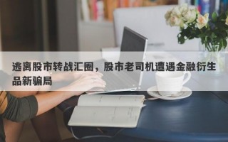 逃离股市转战汇圈，股市老司机遭遇金融衍生品新骗局