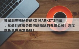 独家调查揭秘券商XS MARKETS内幕，竟是行政服务提供商操纵的傀儡公司！深度剖析事件来龙去脉！