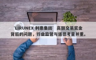 ‘LIRUNEX 利惠集团’高额交易奖金背后的问题，行业监管与道德考量并重。