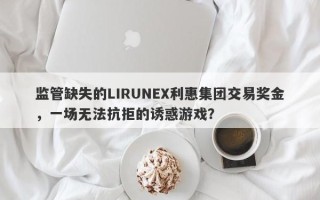 监管缺失的LIRUNEX利惠集团交易奖金，一场无法抗拒的诱惑游戏？