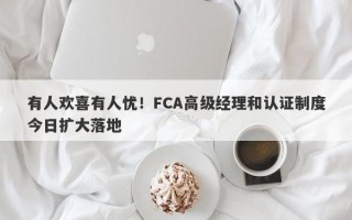 有人欢喜有人忧！FCA高级经理和认证制度今日扩大落地