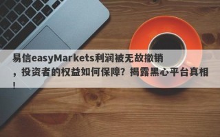 易信easyMarkets利润被无故撤销，投资者的权益如何保障？揭露黑心平台真相！