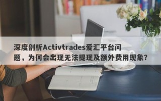 深度剖析Activtrades爱汇平台问题，为何会出现无法提现及额外费用现象？