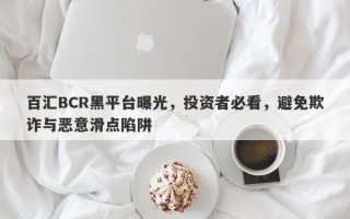 百汇BCR黑平台曝光，投资者必看，避免欺诈与恶意滑点陷阱