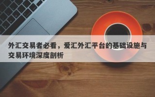 外汇交易者必看，爱汇外汇平台的基础设施与交易环境深度剖析