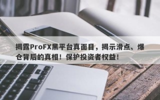 揭露ProFX黑平台真面目，揭示滑点、爆仓背后的真相！保护投资者权益！