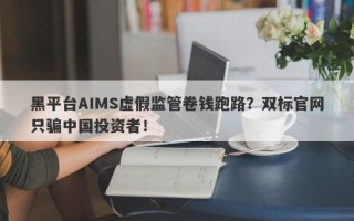 黑平台AIMS虚假监管卷钱跑路？双标官网只骗中国投资者！