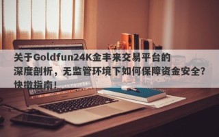 关于Goldfun24K金丰来交易平台的深度剖析，无监管环境下如何保障资金安全？快撤指南！