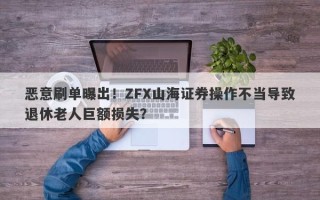 恶意刷单曝出！ZFX山海证券操作不当导致退休老人巨额损失？