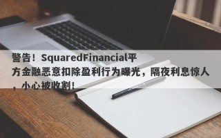 警告！SquaredFinancial平方金融恶意扣除盈利行为曝光，隔夜利息惊人，小心被收割！