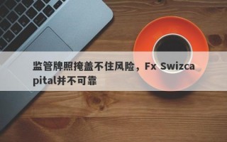 监管牌照掩盖不住风险，Fx Swizcapital并不可靠