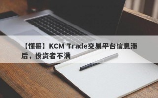 【懂哥】KCM Trade交易平台信息滞后，投资者不满