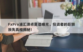 FxPro浦汇滑点离谱曝光，投资者的巨额损失真相揭秘！