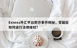 Exness外汇平台欺诈事件揭秘，受骗后如何进行法律维权？