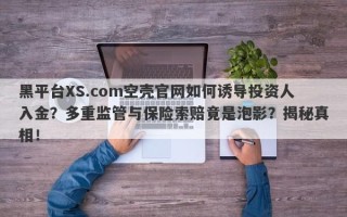 黑平台XS.com空壳官网如何诱导投资人入金？多重监管与保险索赔竟是泡影？揭秘真相！