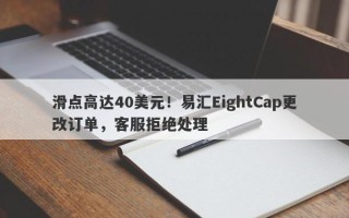 滑点高达40美元！易汇EightCap更改订单，客服拒绝处理