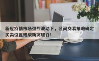 新冠疫情市场强烈波动下，区间交易策略确定买卖位置或成新突破口！