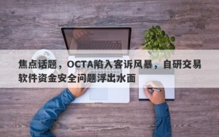 焦点话题，OCTA陷入客诉风暴，自研交易软件资金安全问题浮出水面