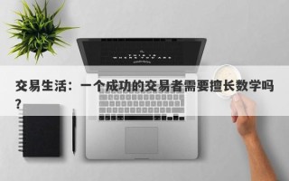 交易生活：一个成功的交易者需要擅长数学吗？