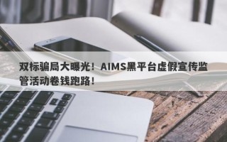 双标骗局大曝光！AIMS黑平台虚假宣传监管活动卷钱跑路！