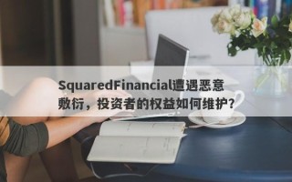 SquaredFinancial遭遇恶意敷衍，投资者的权益如何维护？