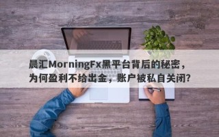 晨汇MorningFx黑平台背后的秘密，为何盈利不给出金，账户被私自关闭？