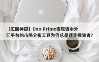 【汇圈神探】Doo Prime德璞资本外汇平台的市场分析工具为何总是误导投资者？