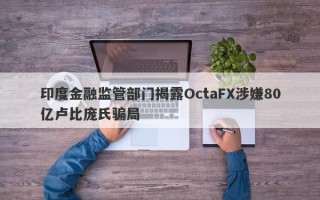 印度金融监管部门揭露OctaFX涉嫌80亿卢比庞氏骗局