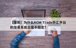 【懂哥】为什么KCM Trade外汇平台的交易系统总是不稳定？