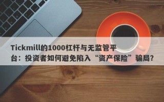 Tickmill的1000杠杆与无监管平台：投资者如何避免陷入“资产保险”骗局？