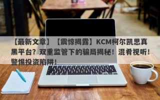 【最新文章】【震惊揭露】KCM柯尔凯思真黑平台？双重监管下的骗局揭秘！混肴视听！警惕投资陷阱！