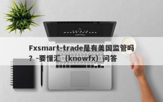 Fxsmart-trade是有美国监管吗？-要懂汇（knowfx）问答