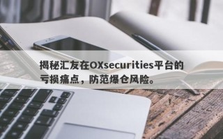 揭秘汇友在OXsecurities平台的亏损痛点，防范爆仓风险。