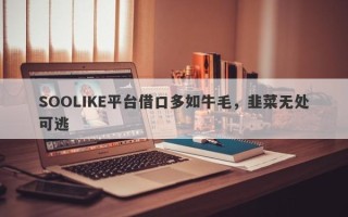 SOOLIKE平台借口多如牛毛，韭菜无处可逃