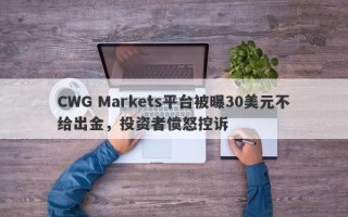 CWG Markets平台被曝30美元不给出金，投资者愤怒控诉