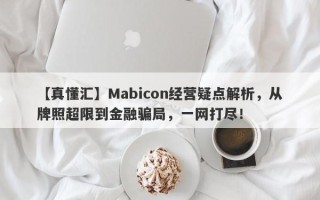 【真懂汇】Mabicon经营疑点解析，从牌照超限到金融骗局，一网打尽！