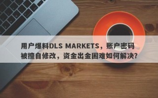 用户爆料DLS MARKETS，账户密码被擅自修改，资金出金困难如何解决？