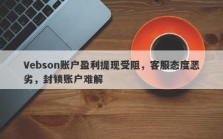 Vebson账户盈利提现受阻，客服态度恶劣，封锁账户难解