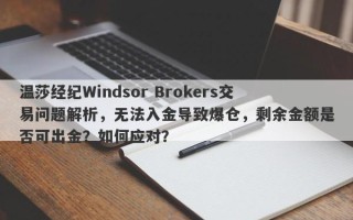 温莎经纪Windsor Brokers交易问题解析，无法入金导致爆仓，剩余金额是否可出金？如何应对？